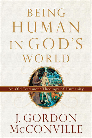 Being Human in God's World: An Old Testament Theology of Humanity by J. Gordon McConville 9780801099700