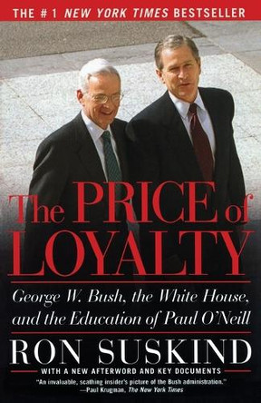 The Price of Loyalty: George W. Bush, the White House, and the Education of Paul O'Neill by Ron Suskind 9780743255462