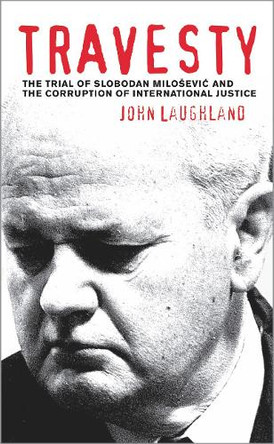 Travesty: The Trial of Slobodan Milosevic and the Corruption of International Justice by John Laughland 9780745326351