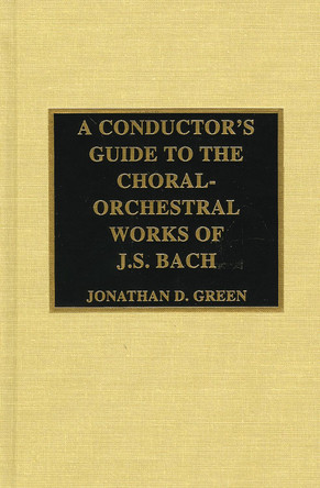 A Conductor's Guide to the Choral-Orchestral Works of J. S. Bach by Jonathan D. Green 9780810837331