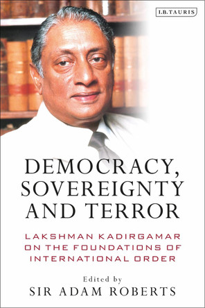 Democracy, Sovereignty and Terror: Lakshman Kadirgamar on the Foundations of International Order by Adam Roberts 9780755601011