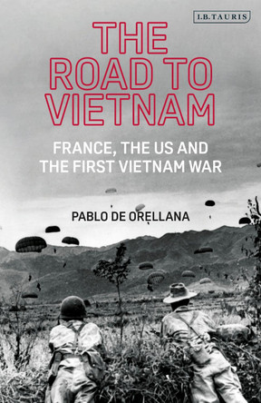 The Road to Vietnam: America, France, Britain, and the First Vietnam War by Pablo de Orellana 9780755637126