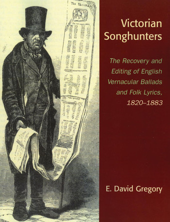 Victorian Songhunters: The Recovery and Editing of English Vernacular Ballads and Folk Lyrics, 1820-1883 by E. David Gregory 9780810857032