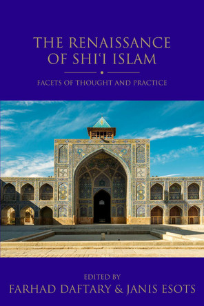 The Renaissance of Shi'i Islam: Facets of Thought and Practice by Janis Esots 9780755649440