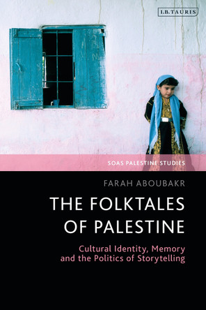 The Folktales of Palestine: Cultural Identity, Memory and the Politics of Storytelling by Farah Aboubakr 9780755650996