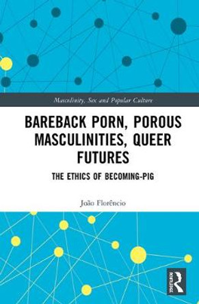 Bareback Porn, Porous Masculinities, Queer Futures: The Ethics of Becoming-Pig by Joao Florencio