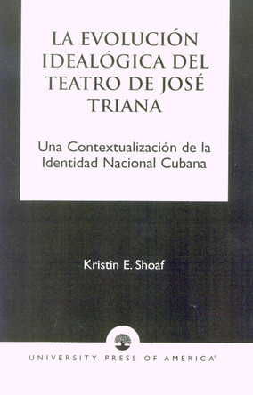 La Evoluci-n Ideal-gica del Teatro de JosZ Triana: Una Contextualizaci-n de la Identidad Nacional Cubana by Kristin E. Shoaf 9780761821229