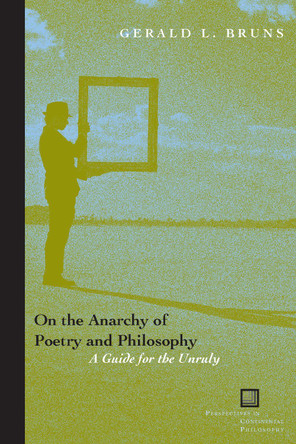 On the Anarchy of Poetry and Philosophy: A Guide for the Unruly by Gerald L. Bruns 9780823226337