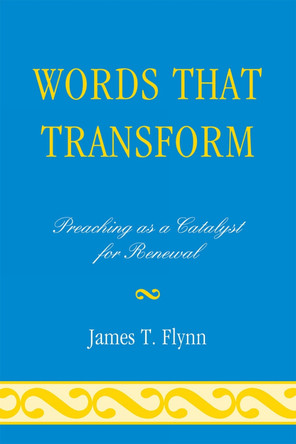 Words That Transform: Preaching as a Catalyst for Renewal by James T. Flynn 9780761852377