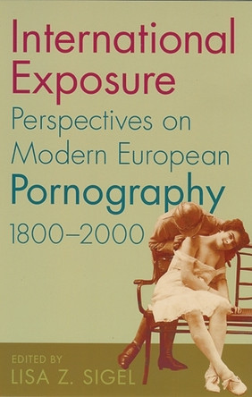 International Exposure: Perspectives on Modern European Pornography,1800-2000 by Lisa Z. Sigel 9780813535197