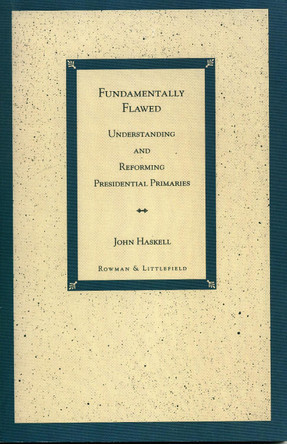 Fundamentally Flawed: Understanding and Reforming Presidential Primaries by John Haskell 9780847682416