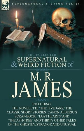 The Collected Supernatural & Weird Fiction of M. R. James: The Novelette 'The Five Jars, ' the Classic Short Stories 'Canon Alberic's Scrap-Book, ' 'l by M R James 9780857064202