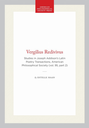 Vergilius Redivivus: Studies in Joseph Addison's Latin Poetry Transactions, American Philosophical Society (vol. 95, Part 2) by Estelle Haan 9780871699527