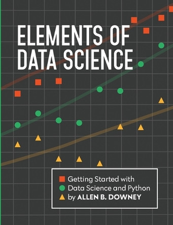 Elements of Data Science: Getting Started with Data Science and Python by Allen Downey 9780971677517