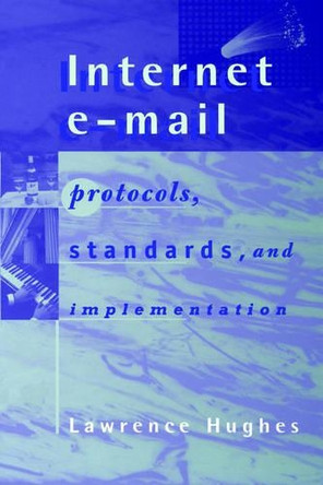 Internet E-Mail: Protocols, Standards, and Implementation by Lawrence Hughes 9780890069394