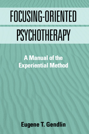Focusing-Oriented Psychotherapy: A Manual of the Experiential Method by Eugene T. Gendlin 9780898624793