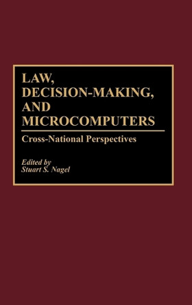 Law, Decision-Making, and Microcomputers: Cross-National Perspectives by Stuart S. Nagel 9780899305035