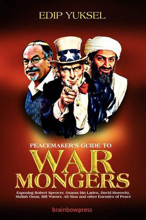 Peacemaker's Guide to Warmongers: Exposing Robert Spencer, David Horowitz, and Other Enemies of Peace by Edip Yuksel 9780979671531