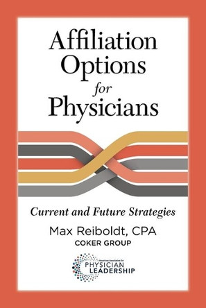 Affiliation Options for Physicians: Current and Future Strategies by Max Reiboldt 9780984831098
