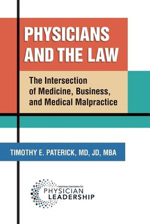 Physicians and the Law: The Intersection of Medicine, Business, and Medical Malpractice by Timothy E Paterick 9780984831135