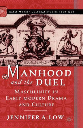 Manhood and the Duel: Masculinity in Early Modern Drama and Culture by J. Low 9781349731091