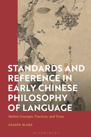 Standards and Reference in Early Chinese Philosophy of Language: Mohist Concepts, Practices, and Texts by Dr Susan Blake 9781350085114