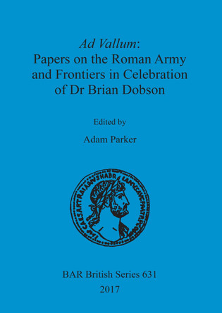 Ad Vallum: Papers on the Roman Army and Frontiers in Celebration of Dr Brian Dobson by Adam Parker 9781407315867