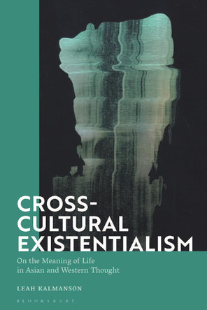 Cross-Cultural Existentialism: On the Meaning of Life in Asian and Western Thought by Dr Leah Kalmanson 9781350140011