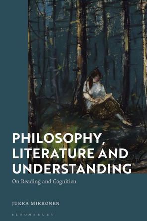 Philosophy, Literature and Understanding: On Reading and Cognition by Dr Jukka  Mikkonen 9781350229013