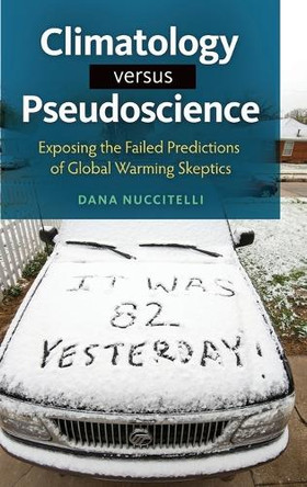 Climatology versus Pseudoscience: Exposing the Failed Predictions of Global Warming Skeptics by Dana Andrew Nuccitelli 9781440832017