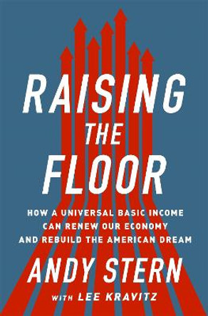 Raising the Floor: How a Universal Basic Income Can Renew Our Economy and Rebuild the American Dream by Andy Stern