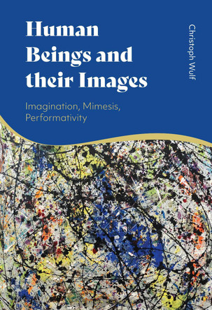 Human Beings and their Images: Imagination, Mimesis, Performativity by Christoph Wulf 9781350265172