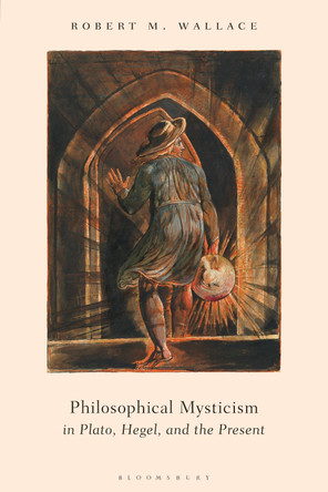 Philosophical Mysticism in Plato, Hegel, and the Present by Dr Robert M. Wallace 9781350267381