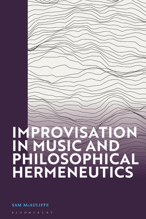 Improvisation in Music and Philosophical Hermeneutics by Dr Sam McAuliffe 9781350338050