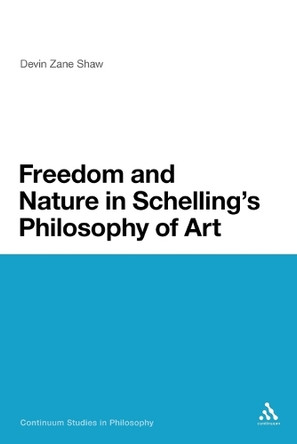 Freedom and Nature in Schelling's Philosophy of Art by Devin Zane Shaw 9781441117328