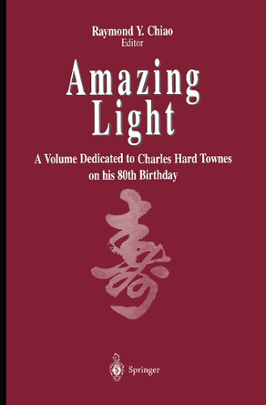 Amazing Light: A Volume Dedicated To Charles Hard Townes On His 80th Birthday by Raymond Y. Chiao 9781461275213