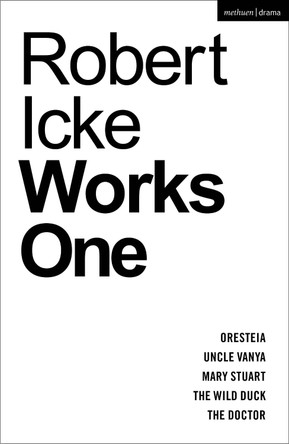 Robert Icke: Works One: Oresteia; Uncle Vanya; Mary Stuart; The Wild Duck; The Doctor by Robert Icke 9781350407299