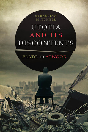 Utopia and Its Discontents: Plato to Atwood by Dr Sebastian Mitchell 9781441195258