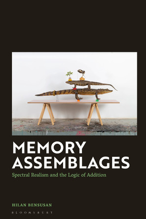 Memory Assemblages: Spectral Realism and the Logic of Addition by Hilan Bensusan 9781350461239