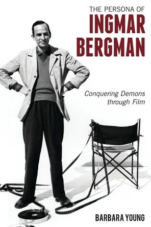 The Persona of Ingmar Bergman: Conquering Demons through Film by Barbara Young 9781442245655