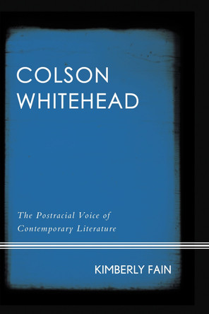 Colson Whitehead: The Postracial Voice of Contemporary Literature by Kimberly Fain 9781442250130