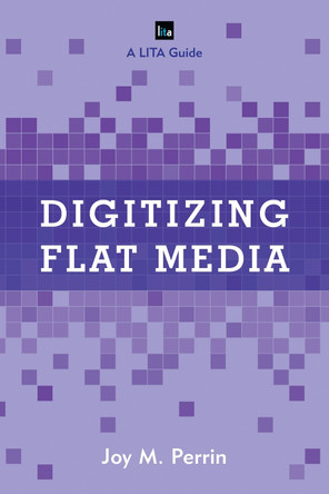 Digitizing Flat Media: Principles and Practices by Joy M. Perrin 9781442258082