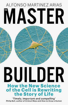 The Master Builder: How the New Science of the Cell is Rewriting the Story of Life by Alfonso Martinez Arias 9781399809924