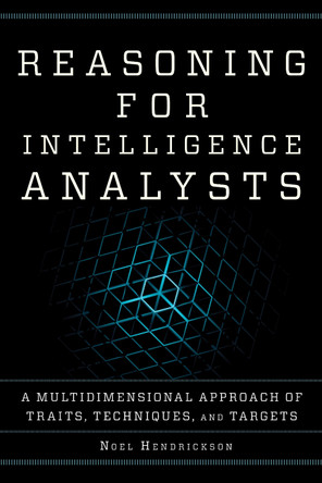 Reasoning for Intelligence Analysts: A Multidimensional Approach of Traits, Techniques, and Targets by Noel Hendrickson 9781442272309