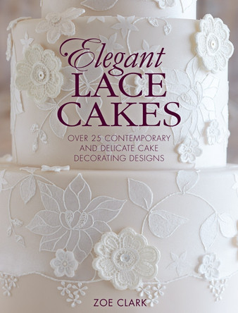 Elegant Lace Cakes: Over 25 contemporary and delicate cake decorating designs by Zoe Clark 9781446305737