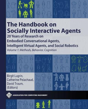 The Handbook on Socially Interactive Agents: 20 years of Research on Embodied Conversational Agents, Intelligent Virtual Agents, and Social Robotics Volume 1: Methods, Behavior, Cognition by Birgit Lugrin 9781450387217