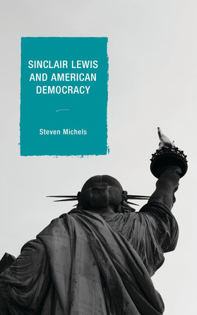 Sinclair Lewis and American Democracy by Steven J. Michels 9781498519168