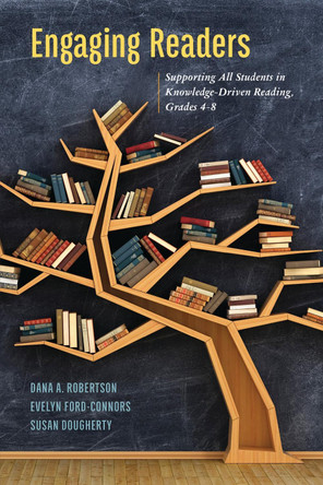 Engaging Readers: Supporting All Students in Knowledge-Driven Reading, Grades 4-8 by Dana A. Robertson 9781475823295