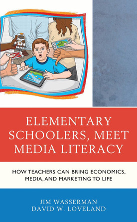 Elementary Schoolers, Meet Media Literacy: How Teachers Can Bring Economics, Media, and Marketing to Life by Jim Wasserman 9781475842234
