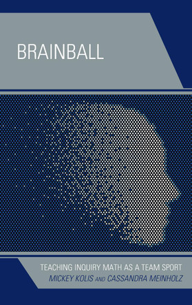 Brainball: Teaching Inquiry Math as a Team Sport by Mickey Kolis 9781475845143